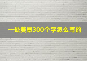 一处美景300个字怎么写的