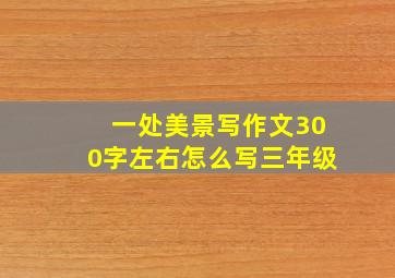 一处美景写作文300字左右怎么写三年级