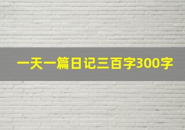 一天一篇日记三百字300字