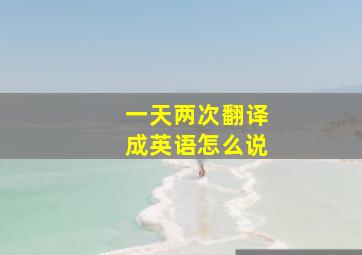 一天两次翻译成英语怎么说