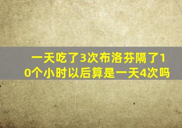 一天吃了3次布洛芬隔了10个小时以后算是一天4次吗