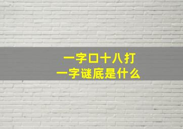 一字口十八打一字谜底是什么