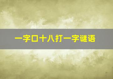 一字口十八打一字谜语