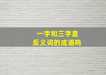 一字和三字是反义词的成语吗