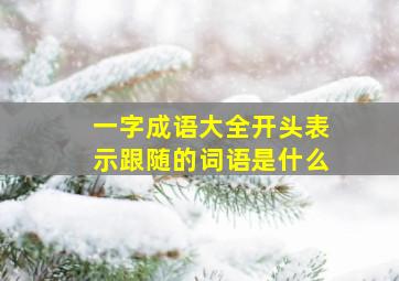 一字成语大全开头表示跟随的词语是什么