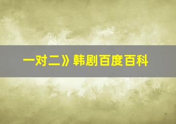 一对二》韩剧百度百科