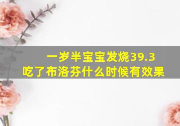 一岁半宝宝发烧39.3吃了布洛芬什么时候有效果