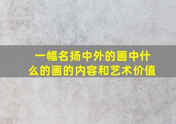 一幅名扬中外的画中什么的画的内容和艺术价值