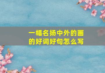 一幅名扬中外的画的好词好句怎么写