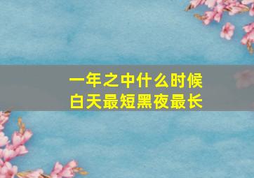 一年之中什么时候白天最短黑夜最长