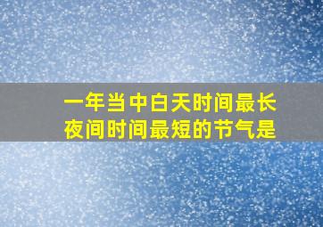 一年当中白天时间最长夜间时间最短的节气是