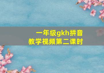 一年级gkh拼音教学视频第二课时