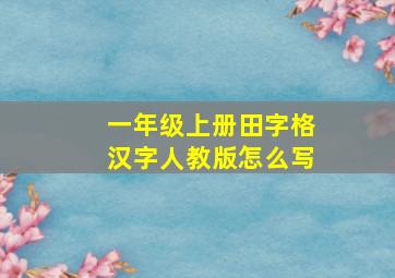 一年级上册田字格汉字人教版怎么写