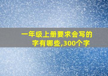 一年级上册要求会写的字有哪些,300个字