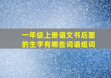 一年级上册语文书后面的生字有哪些词语组词