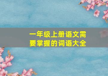 一年级上册语文需要掌握的词语大全