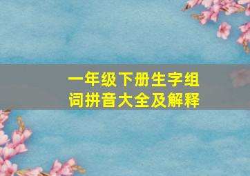 一年级下册生字组词拼音大全及解释