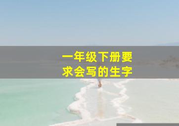 一年级下册要求会写的生字