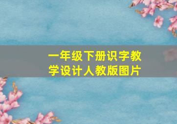 一年级下册识字教学设计人教版图片