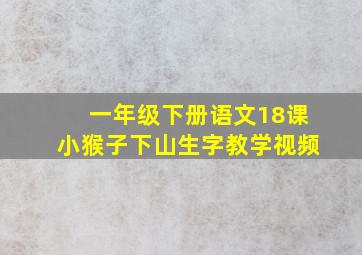 一年级下册语文18课小猴子下山生字教学视频