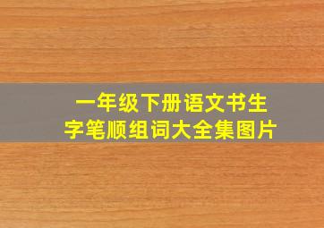 一年级下册语文书生字笔顺组词大全集图片