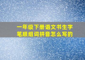 一年级下册语文书生字笔顺组词拼音怎么写的