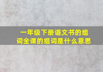 一年级下册语文书的组词全课的组词是什么意思