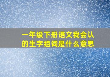 一年级下册语文我会认的生字组词是什么意思