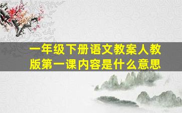 一年级下册语文教案人教版第一课内容是什么意思