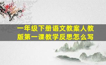 一年级下册语文教案人教版第一课教学反思怎么写