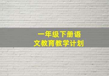 一年级下册语文教育教学计划