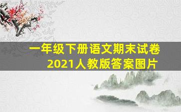 一年级下册语文期末试卷2021人教版答案图片