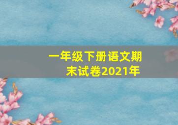 一年级下册语文期末试卷2021年