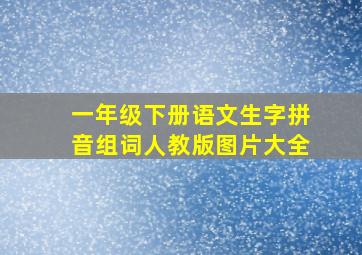 一年级下册语文生字拼音组词人教版图片大全