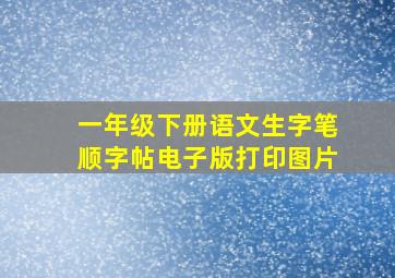 一年级下册语文生字笔顺字帖电子版打印图片