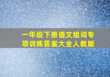 一年级下册语文组词专项训练答案大全人教版