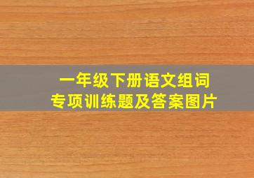 一年级下册语文组词专项训练题及答案图片