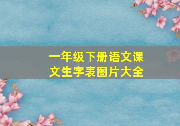 一年级下册语文课文生字表图片大全