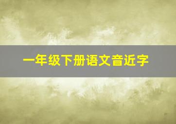 一年级下册语文音近字