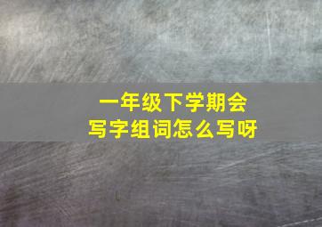 一年级下学期会写字组词怎么写呀