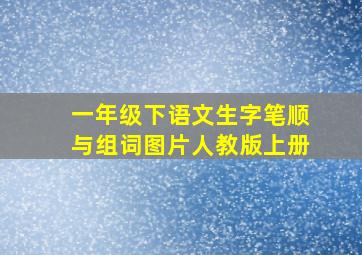 一年级下语文生字笔顺与组词图片人教版上册