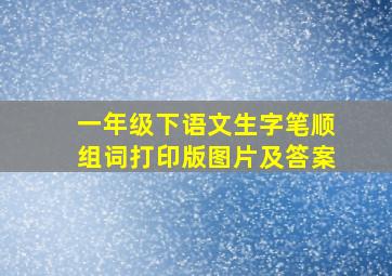 一年级下语文生字笔顺组词打印版图片及答案