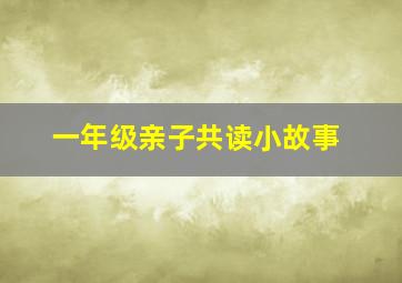 一年级亲子共读小故事