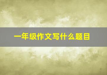 一年级作文写什么题目