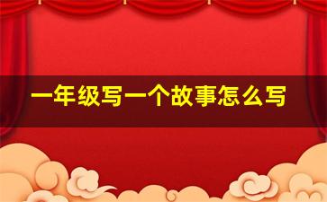 一年级写一个故事怎么写