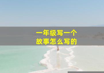 一年级写一个故事怎么写的