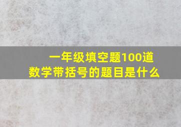 一年级填空题100道数学带括号的题目是什么