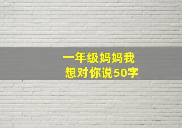 一年级妈妈我想对你说50字