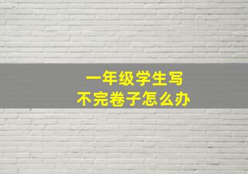 一年级学生写不完卷子怎么办