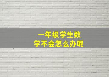 一年级学生数学不会怎么办呢